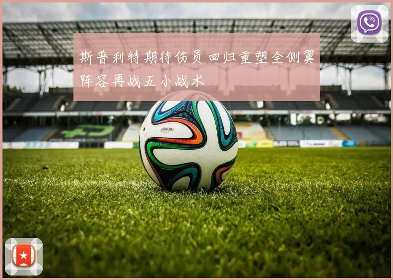 斯普利特期待伤员回归重塑全侧翼阵容再战五小战术
