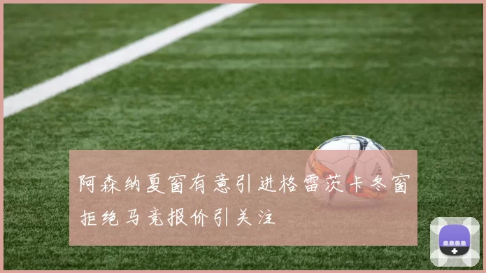 阿森纳夏窗有意引进格雷茨卡冬窗拒绝马竞报价引关注