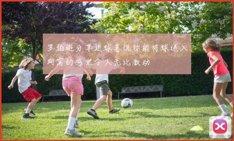 罗伯逊分享进球喜悦称能将球送入网窝的感觉令人无比激动