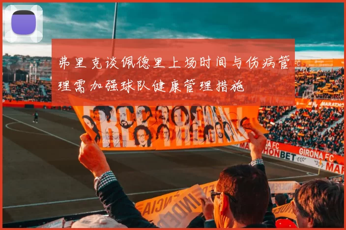 弗里克谈佩德里上场时间与伤病管理需加强球队健康管理措施