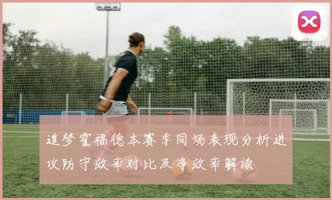 追梦霍福德本赛季同场表现分析进攻防守效率对比及净效率解读