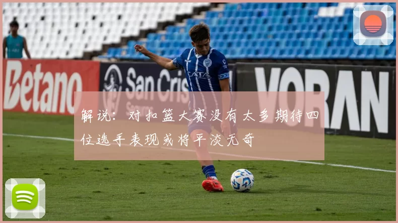 解说：对扣篮大赛没有太多期待四位选手表现或将平淡无奇