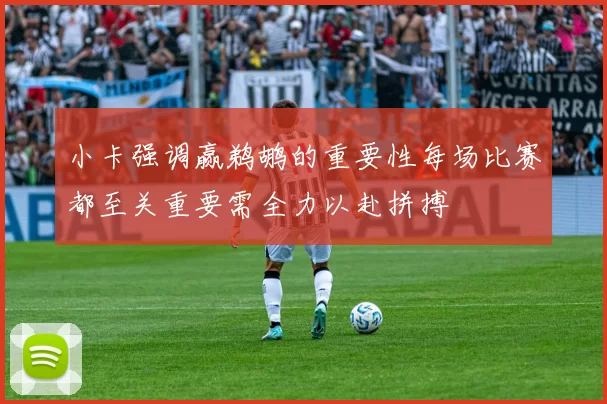 小卡强调赢鹈鹕的重要性每场比赛都至关重要需全力以赴拼搏