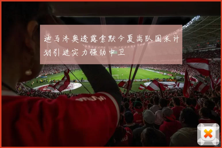 迪马济奥透露索默今夏离队国米计划引进实力强劲中卫